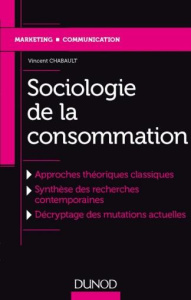 Sociologie de la consommation. Approches théoriques classiques ; Synthèse des recherches contemporai - Chabault Vincent