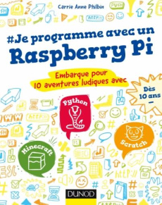Je programme avec un Raspberry Pi. Embarque pour 10 aventures ludiques avec Minecraft, Python et Scr - Philbin Carrie Anne ; Perry Julie
