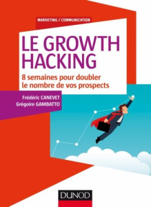 Le Growth Hacking. 8 semaines pour doubler le nombre de vos prospects - Canevet Frédéric ; Gambatto Grégoire