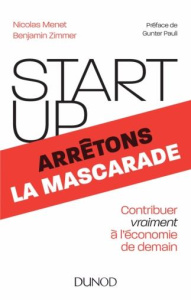 Startup, arrêtons la mascarade. Contribuer vraiment à l'économie de demain - Menet Nicolas ; Zimmer Benjamin ; Pauli Gunter