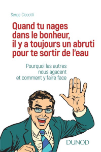 Quand tu nages dans le bonheur, il y a toujours un abruti pour te sortir de l'eau. Pourquoi les autr - Ciccotti Serge