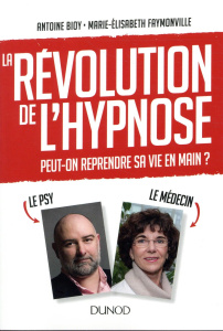 La révolution de l'hypnose. Peut-on reprendre sa vie en main ? - Bioy Antoine ; Faymonville Marie-Elisabeth