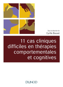11 cas cliniques difficiles en thérapies comportementales et cognitives - Bouvet Cyrille ; Camart Nathalie ; Dagneaux Sylvai