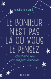 Le bonheur n'est pas là où vous le pensez. Itinéraire vers une vie plus heureuse - Brulé Gaël ; Besombes Camille de
