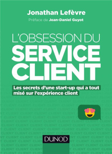 L'obsession du service client. Les secrets d'une start-up qui a tout misé sur l'expérience client - Lefèvre Jonathan ; Guyot Jean-Daniel
