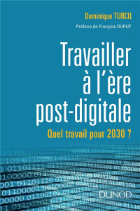 Le travail à l'ère post digitale. A quoi ressemblera le travail en 2030 ? - Turcq Dominique ; Dupuy François