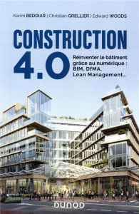 Construction 4.0. Réinventer le bâtiment grâce au numérique : BIM, DfMA, Lean Management... - Beddiar Karim ; Grellier Christian ; Woods Edward