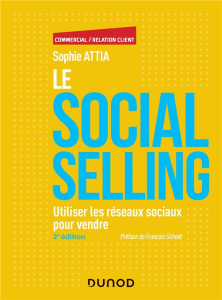 Le Social selling. Utiliser les réseaux sociaux pour vendre, 2e édition - Attia Sophie ; Scheid François