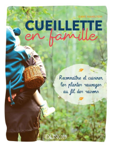 Cueillette en famille. Reconnaître et cuisiner les plantes sauvages au fil des saisons - Hamilton Dave ; Ingram Jason ; Peylet Benjamin