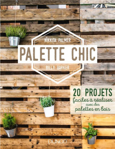 Palette chic. 20 projets faciles à réaliser avec des palettes en bois - Palmer Nikkita ; Barker Billy ; Peylet Benjamin ;