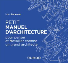Petit manuel d'architecture. Pour penser et travailler comme un grand architecte - Jackson Iain ; Clauzier Jean-Louis ; Coutrot Laure