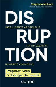 Disruption. Intelligence artificielle, fin du salariat, humanité augmentée - Préparez-vous à changer - Mallard Stéphane ; Alexandre Laurent
