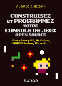 Construisez et programmez votre console de jeux open source. Raspberry Pi, Arduino, MAKERbuino, Pico - Gueidan Audric