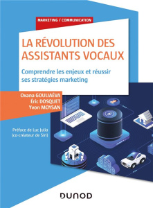 La révolution des assistants vocaux. Comprendre les enjeux et réussir ses stratégies marketing - Gouliaéva Oxana ; Dosquet Eric ; Moysan Yvon ; Jul
