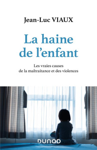 La haine de l'enfant. Les vraies causes de la maltraitance et des violences - Viaux Jean-Luc