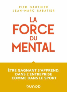 La force du mental. Etre un champion, ça s'apprend en entreprise comme dans le sport - Gauthier Pier ; Sabatier Jean-Marc