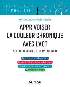 Apprivoiser la douleur chronique avec l'ACT. Guide de pratique en 10 modules - Dionne Frédérick ; Veillette Josée