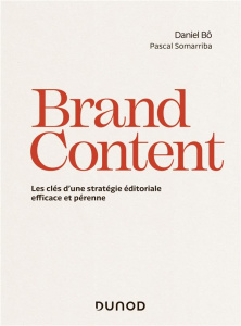 Brand Content. Les clés d'une stratégie éditoriale efficace et pérenne - Bô Daniel ; Somarriba Pascal