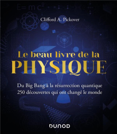 Le beau livre de la physique. Du Big Bang à la résurrection quantique. 250 découvertes qui ont chang - Pickover Clifford A. ; Mambrini Yann ; Guesnu Xavi