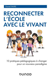 Reconnecter l'école avec le vivant. 10 pratiques pédagogiques à changer pour un nouveau paradigme - Favre Daniel