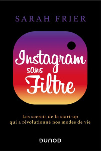 Instagram sans filtre. Les secrets de la start-up qui a révolutionné nos modes de vie - Frier Sarah ; Nicolaïeff Laurence