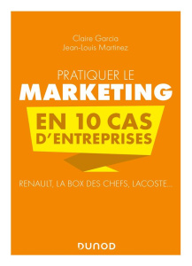 Pratiquer le marketing en 10 cas d'entreprises. Renault, La Box des Chefs, Lacoste... - Garcia Claire ; Martinez Jean-Louis
