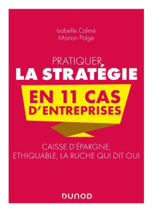Pratiquer la stratégie en 11 cas d'entreprises. Caisse d'épargne, éthiquable, la ruche qui dit oui - Calmé Isabelle ; Polge Marion
