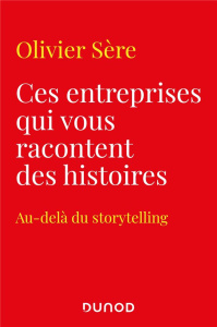 Ces entreprises qui vous racontent des histoires. Au-delà du storytelling - Sere Olivier