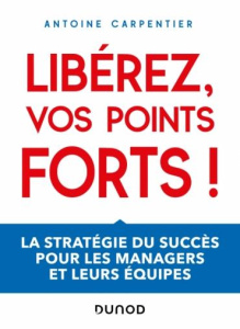 Libérez vos points forts ! La stratégie du succès pour les managers et leurs équipes - Carpentier Antoine