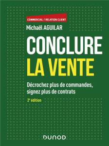 Conclure la vente. Décrochez plus de commandes, signez plus de contrats, 2e édition - Aguilar Michaël
