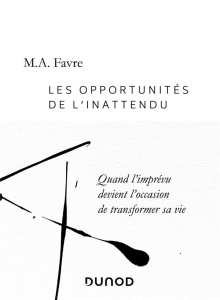 Les opportunités de l'inattendu. Quand l'imprévu devient l'occasion de transformer sa vie - Favre M.A.