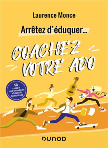 Arrêtez d'éduquer... Coachez votre ado. 50 conseils pour une relation ado/adulte harmonieuse - Monce Laurence