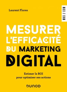 Mesurer l'efficacité du marketing digital. Estimer le ROI pour optimiser ses actions, 3e édition - Flores Laurent