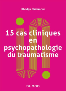 15 cas cliniques en psychopathologie du traumatisme. Vulnérabilités et sens du trauma psychique - Chahraoui Khadija