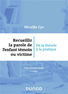 Recueillir la parole de l'enfant témoin ou victime. De la théorie à la pratique, 3e édition - Cyr Mireille ; Magny André