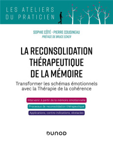 La reconsolidation thérapeutique de la mémoire. Transformer les schémas émotionnels avec la Thérapie - Côté Sophie ; Cousineau Pierre ; Ecker Bruce