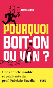 Pourquoi boit-on du vin ? Une enquête insolite et palpitante du prof. Fabrizio Bucella - Bucella Fabrizio