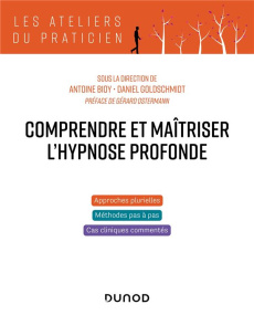 Comprendre et maîtriser l'hypnose profonde - Bioy Antoine ; Goldschmidt Daniel ; Ostermann Géra
