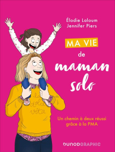 Ma vie de maman solo. Un chemin à deux réussi grâce à la PMA - Laloum Elodie ; Piers Jennifer