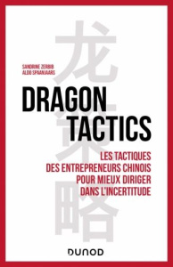 Dragon tactics. Les tactiques des entrepreneurs chinois pour mieux diriger dans l'incertitude - Zerbib Sandrine ; Spaanjaars Aldo ; Bessières Mich