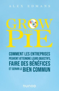 Grow The Pie. Comment les entreprises peuvent faire des bénéfices et servir le bien commun - Edmans Alex ; Leroy Romain