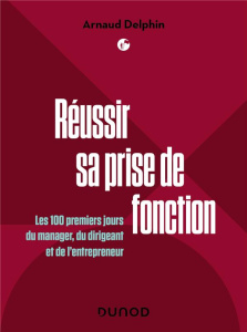 Réussir sa prise de fonction. Les 100 premiers jours du manager, du dirigeant et de l'entrepreneur - Delphin Arnaud ; Fakhri Paul ; Maraï Rachid