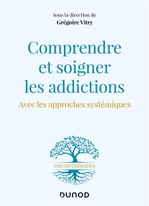 Comprendre et soigner les addictions. Avec les approches systémiques - Vitry Grégoire
