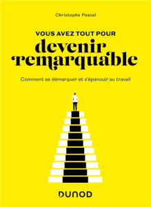 Vous avez tout pour devenir remarquable. Comment se démarquer et s'épanouir au travail - Pascal Christophe