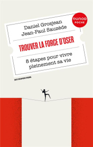 Trouver la force d'oser. 8 étapes pour vivre pleinement sa vie, 3e édition - Grosjean Daniel ; Sauzède Jean-Paul