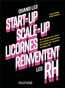 Quand les start-up, scale-up et licornes réinventent les RH. De la semaine de 4 jours aux salaires t - Barabel Michel ; Monclos Pierre