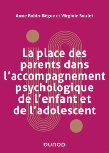 La place des parents dans l'accompagnement psychologique de l'enfant et de l'adolescent - Bobin-Bègue Anne ; Soulet Virginie