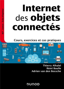 Internet des objets connectés. Cours, exercices et cas pratiques - Alhalel Thierry ; Boulle Rémi ; Van den Bossche Ad