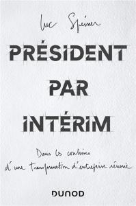 Président par intérim. Dans les coulisses d'une transformation d'entreprise réussie - Speisser Luc