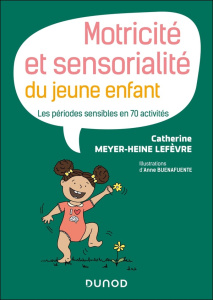 Motricité et sensorialité du jeune enfant. Les périodes sensibles en 70 activités - Meyer-Heine Lefèvre Catherine ; Buenafuente Anne